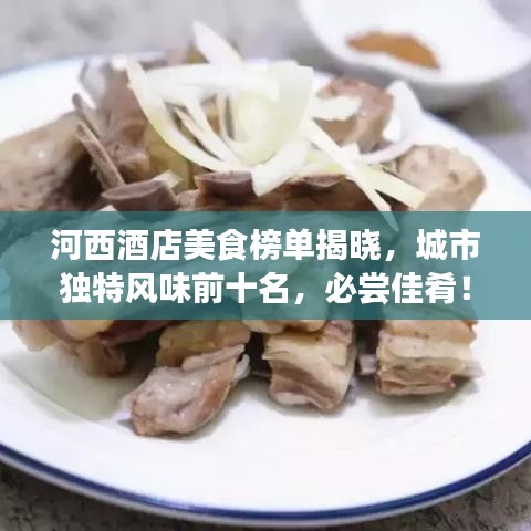 河西酒店美食榜單揭曉，城市獨(dú)特風(fēng)味前十名，必嘗佳肴！