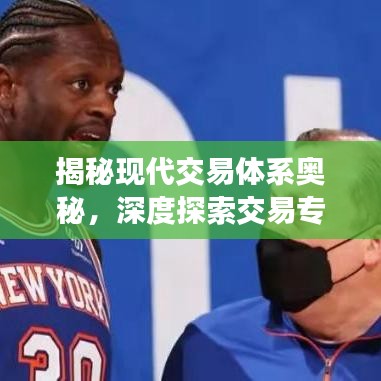 揭秘現(xiàn)代交易體系奧秘，深度探索交易專題