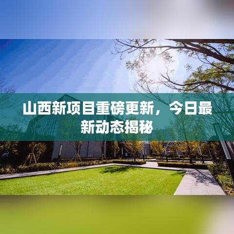 山西新項(xiàng)目重磅更新，今日最新動(dòng)態(tài)揭秘