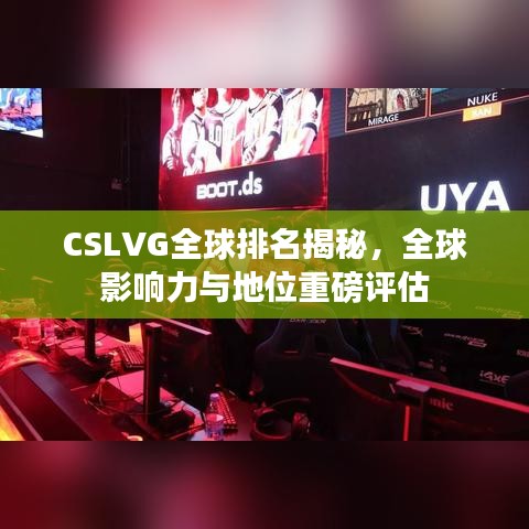 CSLVG全球排名揭秘，全球影響力與地位重磅評估