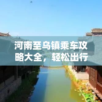 河南至烏鎮(zhèn)乘車攻略大全，輕松出行，一步到烏！