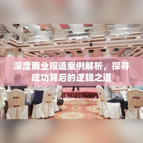 深度商業(yè)報(bào)道案例解析，探尋成功背后的邏輯之道