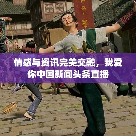 情感與資訊完美交融，我愛(ài)你中國(guó)新聞?lì)^條直播