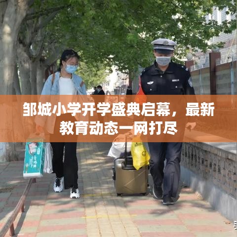 鄒城小學(xué)開學(xué)盛典啟幕，最新教育動(dòng)態(tài)一網(wǎng)打盡