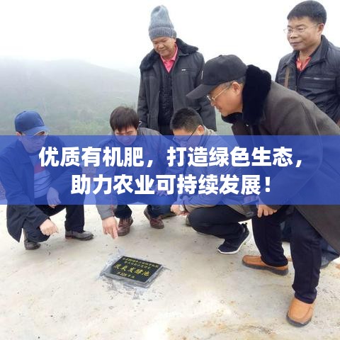 優(yōu)質有機肥，打造綠色生態(tài)，助力農業(yè)可持續(xù)發(fā)展！