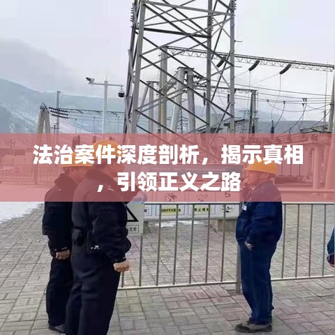 法治案件深度剖析，揭示真相，引領(lǐng)正義之路