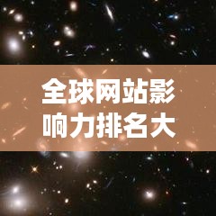 全球網站影響力排名大揭秘，洞悉網站世界排名及全球影響力
