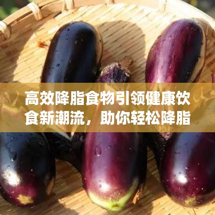 高效降脂食物引領(lǐng)健康飲食新潮流，助你輕松降脂享受健康生活
