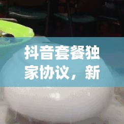抖音套餐獨(dú)家協(xié)議，新時(shí)代合作模式深度解析