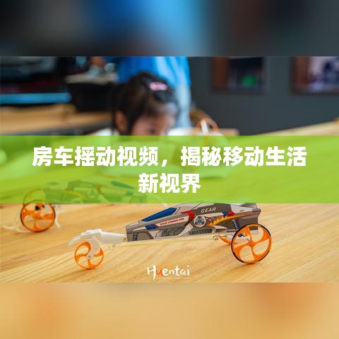 房車搖動視頻，揭秘移動生活新視界