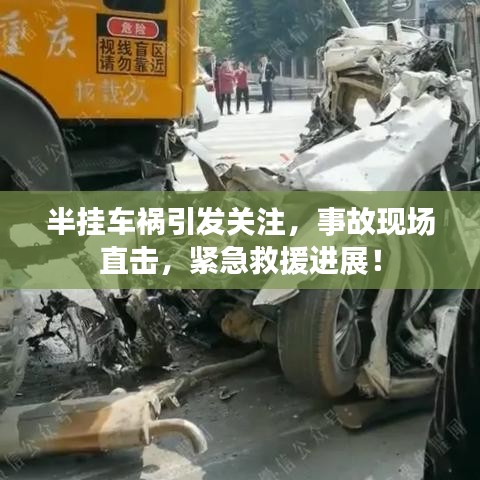 半掛車禍引發(fā)關(guān)注，事故現(xiàn)場直擊，緊急救援進(jìn)展！