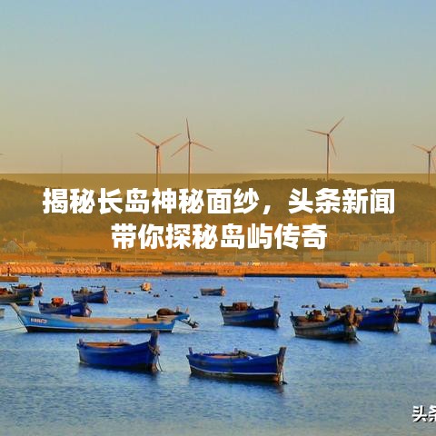 揭秘長島神秘面紗，頭條新聞帶你探秘島嶼傳奇