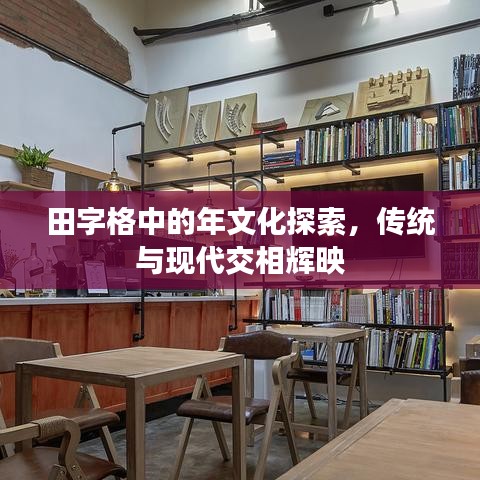 田字格中的年文化探索，傳統(tǒng)與現(xiàn)代交相輝映