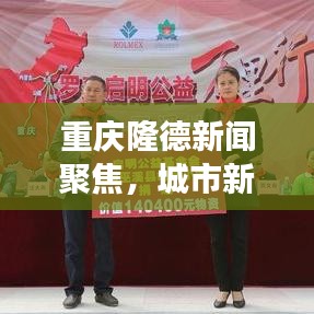 重慶隆德新聞聚焦，城市新動(dòng)向與發(fā)展亮點(diǎn)揭秘
