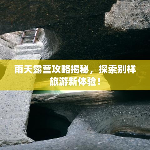 雨天露營攻略揭秘，探索別樣旅游新體驗(yàn)！