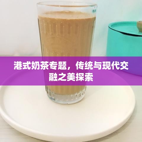 港式奶茶專題，傳統(tǒng)與現(xiàn)代交融之美探索