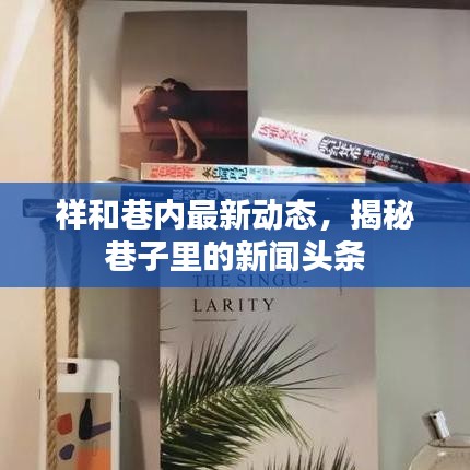 祥和巷內(nèi)最新動(dòng)態(tài)，揭秘巷子里的新聞?lì)^條