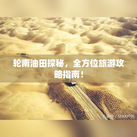 輪南油田探秘，全方位旅游攻略指南！