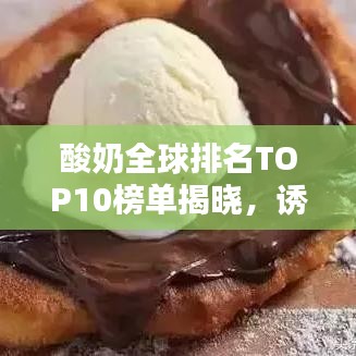 酸奶全球排名TOP10榜單揭曉，誘人風(fēng)采與圖片大放送！