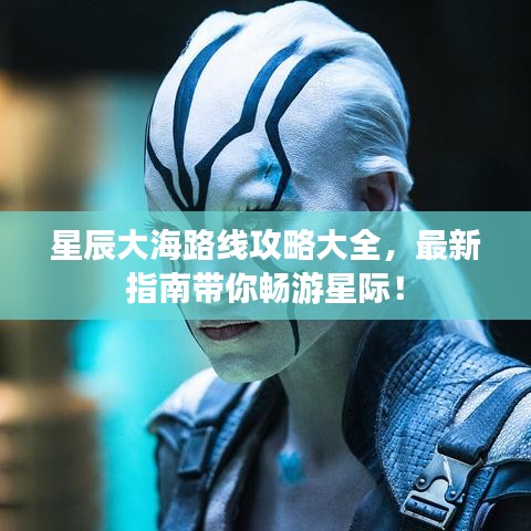 星辰大海路線攻略大全，最新指南帶你暢游星際！