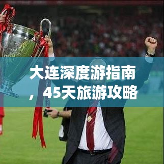 大連深度游指南，45天旅游攻略與地點(diǎn)詳解