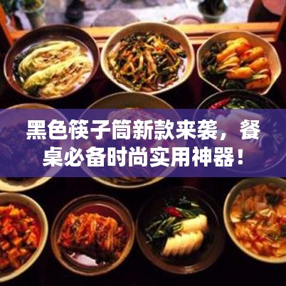 黑色筷子筒新款來襲，餐桌必備時尚實用神器！