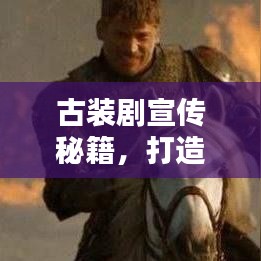 古裝劇宣傳秘籍，打造經典文化潮流引領者