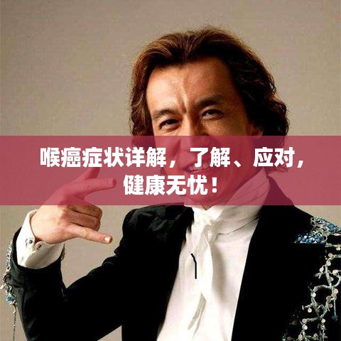 喉癌癥狀詳解，了解、應(yīng)對，健康無憂！