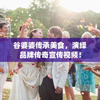 谷婆婆傳承美食，演繹品牌傳奇宣傳視頻！