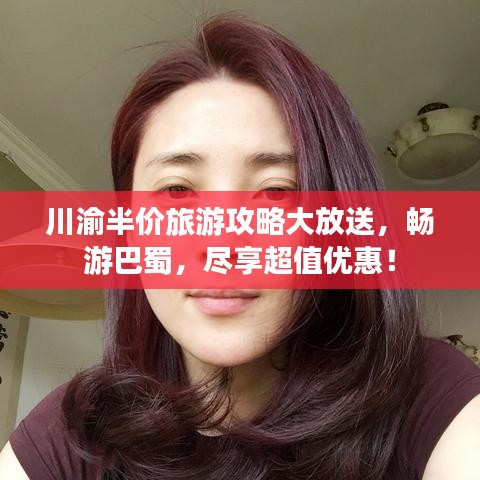川渝半價(jià)旅游攻略大放送，暢游巴蜀，盡享超值優(yōu)惠！