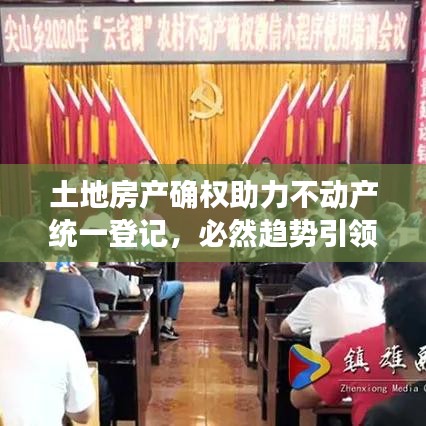 土地房產(chǎn)確權(quán)助力不動(dòng)產(chǎn)統(tǒng)一登記，必然趨勢(shì)引領(lǐng)行業(yè)前行