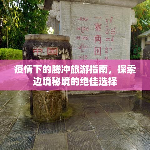 疫情下的騰沖旅游指南，探索邊境秘境的絕佳選擇