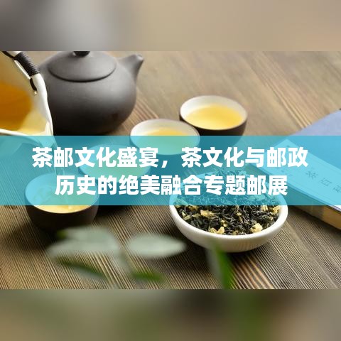 茶郵文化盛宴，茶文化與郵政歷史的絕美融合專題郵展