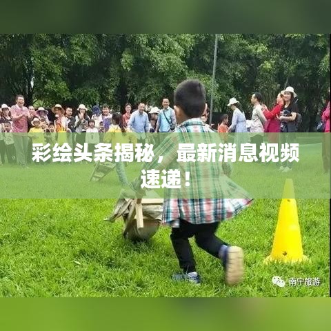 彩繪頭條揭秘，最新消息視頻速遞！