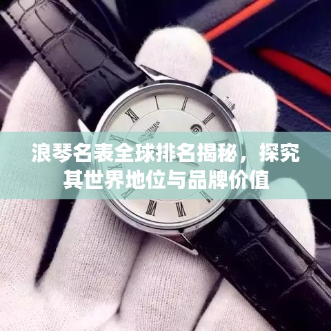 浪琴名表全球排名揭秘，探究其世界地位與品牌價值