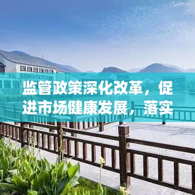 監(jiān)管政策深化改革，促進市場健康發(fā)展，落實監(jiān)管意見助力行業(yè)騰飛
