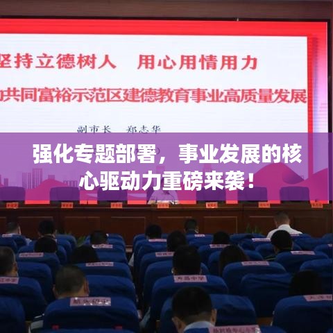 強(qiáng)化專題部署，事業(yè)發(fā)展的核心驅(qū)動(dòng)力重磅來襲！