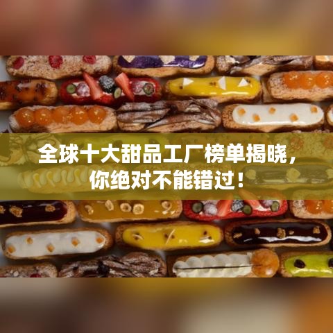 全球十大甜品工廠榜單揭曉，你絕對不能錯過！