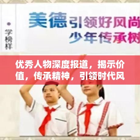 優(yōu)秀人物深度報道，揭示價值，傳承精神，引領時代風尚