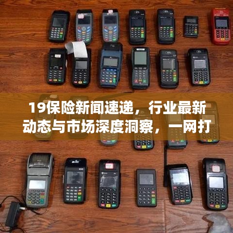 19保險(xiǎn)新聞速遞，行業(yè)最新動(dòng)態(tài)與市場(chǎng)深度洞察，一網(wǎng)打盡！
