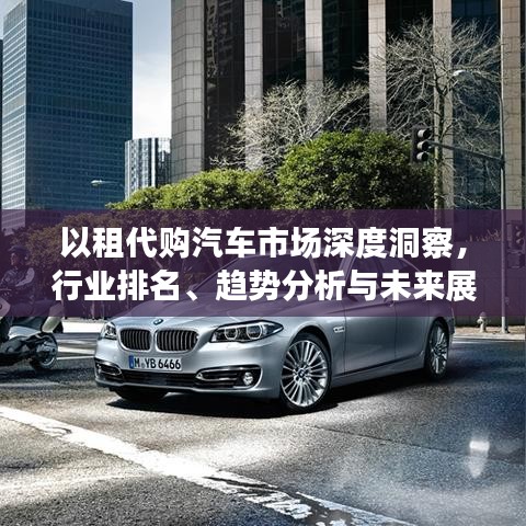 以租代購汽車市場深度洞察，行業(yè)排名、趨勢分析與未來展望