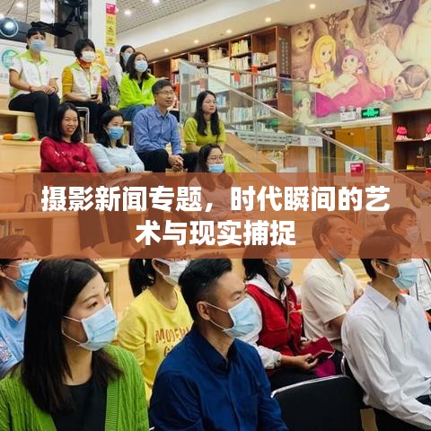 攝影新聞專題，時代瞬間的藝術(shù)與現(xiàn)實捕捉