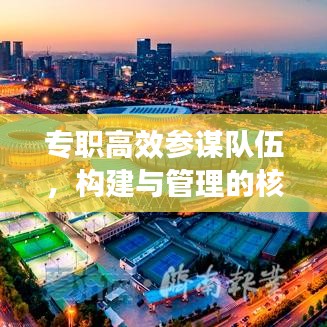 專(zhuān)職高效參謀隊(duì)伍，構(gòu)建與管理的核心重要性
