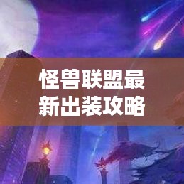 怪獸聯(lián)盟最新出裝攻略，打造無敵戰(zhàn)斗配置全解析