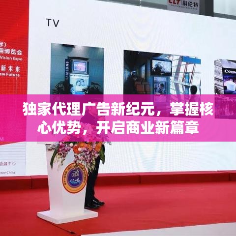 獨家代理廣告新紀元，掌握核心優(yōu)勢，開啟商業(yè)新篇章