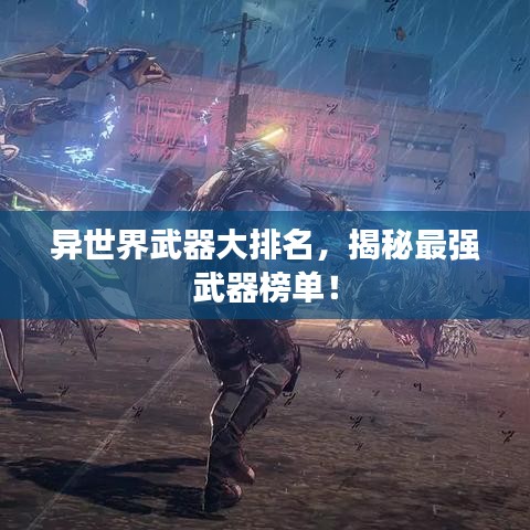 異世界武器大排名，揭秘最強武器榜單！