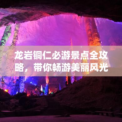 龍巖銅仁必游景點全攻略，帶你暢游美麗風(fēng)光！