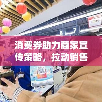 消費(fèi)券助力商家宣傳策略，拉動(dòng)銷售增長，共創(chuàng)雙贏未來！