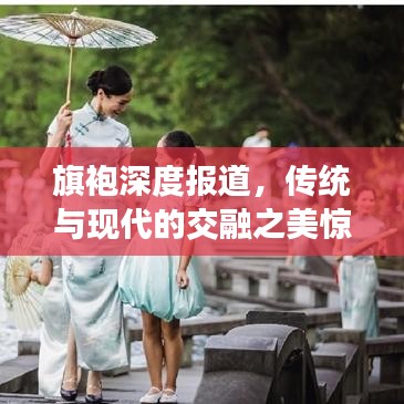 旗袍深度報(bào)道，傳統(tǒng)與現(xiàn)代的交融之美驚艷時(shí)光