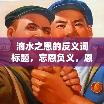 滴水之恩的反義詞標(biāo)題，忘恩負(fù)義，恩將仇報(bào)